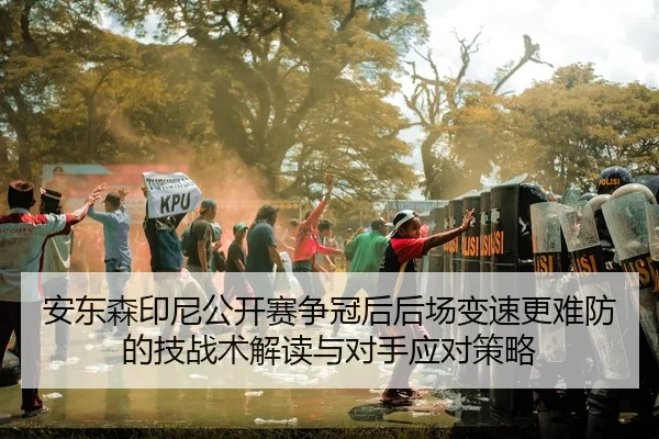 安东森印尼公开赛争冠后后场变速更难防的技战术解读与对手应对策略