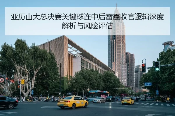 亚历山大总决赛关键球连中后雷霆收官逻辑深度解析与风险评估
