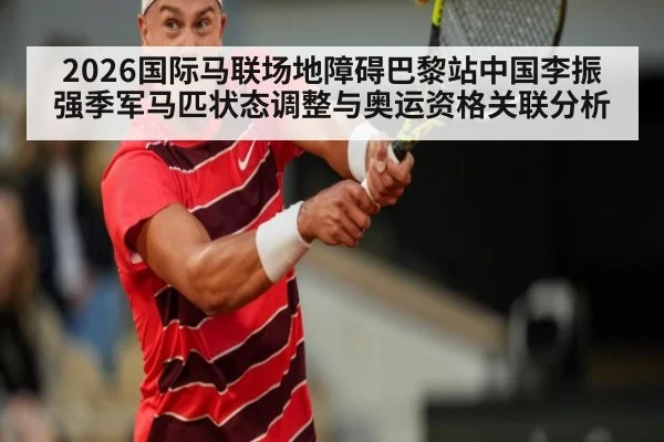 2026国际马联场地障碍巴黎站中国李振强季军马匹状态调整与奥运资格关联分析