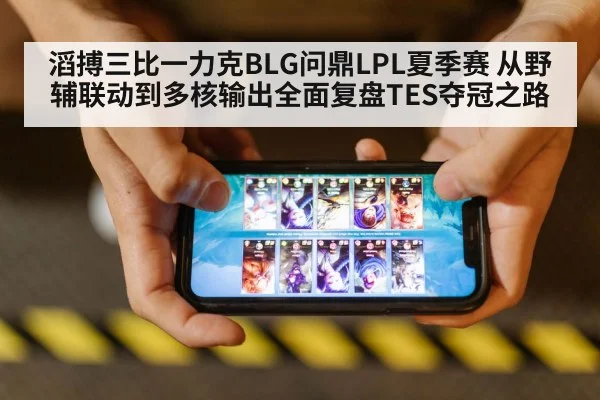 滔搏三比一力克BLG问鼎LPL夏季赛 从野辅联动到多核输出全面复盘TES夺冠之路