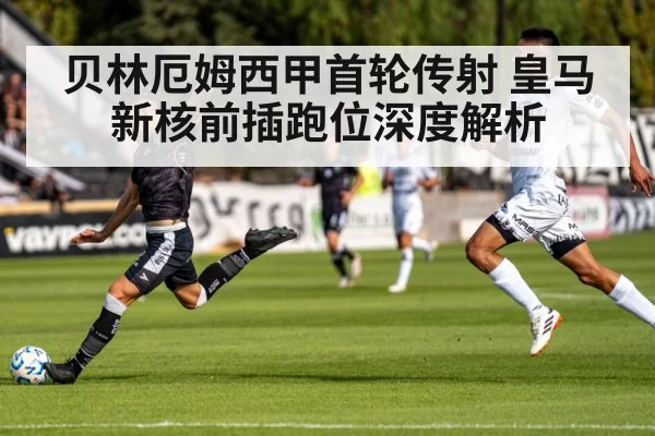 贝林厄姆西甲首轮传射 皇马新核前插跑位深度解析